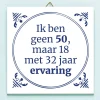 Tegeltje Ik ben geen 50, maar 18 met 32 jaar ervaring